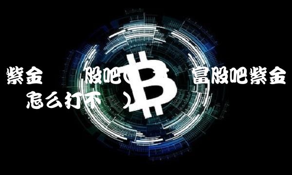 紫金矿业股吧(东方财富股吧紫金矿业怎么打不开)