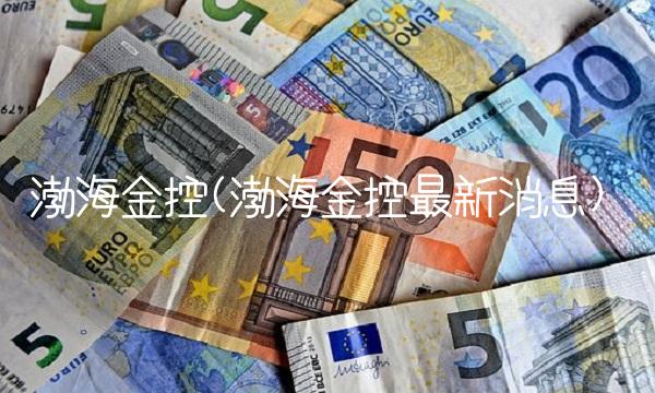 渤海金控(渤海金控最新消息)