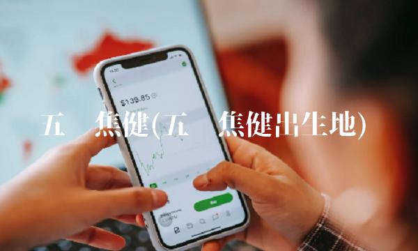 五矿焦健(五矿焦健出生地)