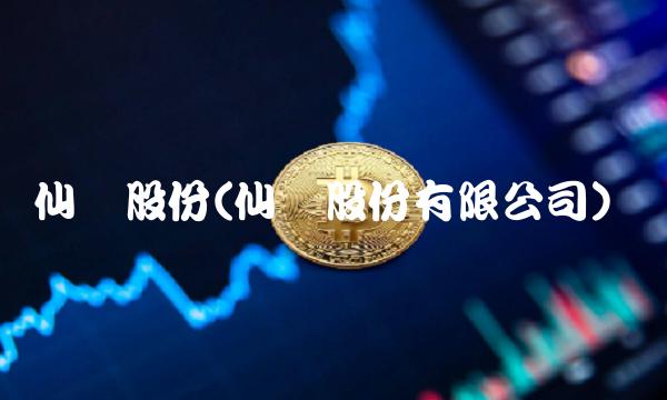 仙鹤股份(仙鹤股份有限公司)