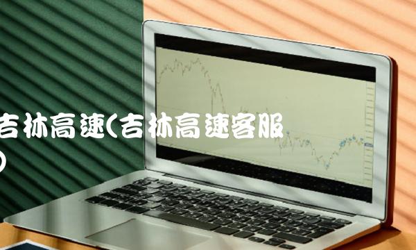 吉林高速(吉林高速客服电话号码)