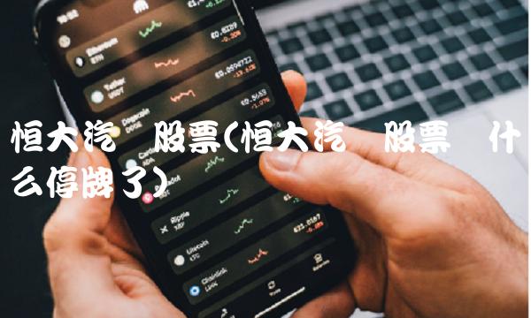 恒大汽车股票(恒大汽车股票为什么停牌了)