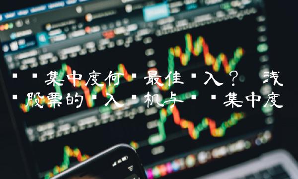 筹码集中度何时最佳买入？——浅谈股票的买入时机与筹码集中度