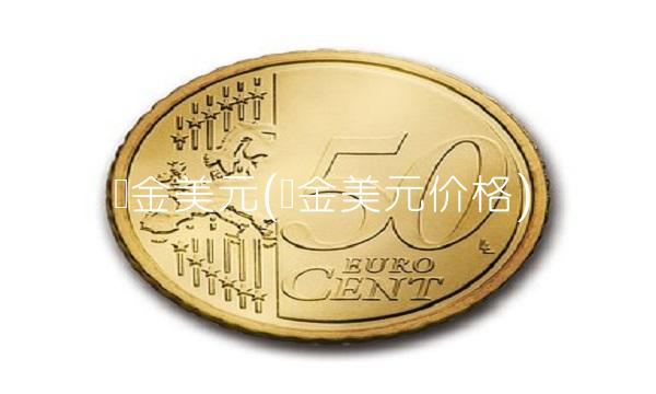黄金美元(黄金美元价格)