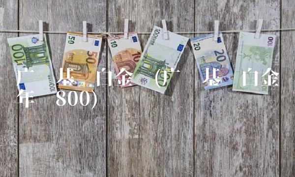 广发基础白金卡(广发基础白金卡年费800)