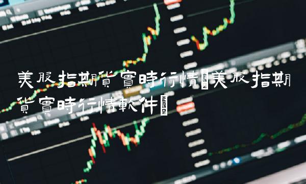 美股指期货实时行情(美股指期货实时行情软件)