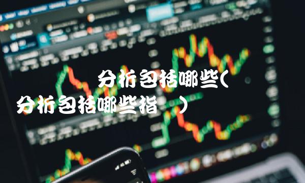 财务状况分析包括哪些(财务状况分析包括哪些指标)