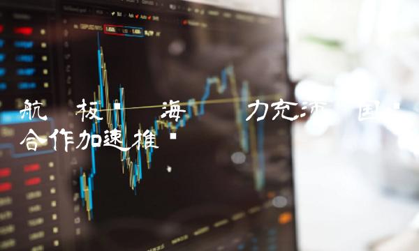 航运板块——海运运力充沛，国际合作加速推进