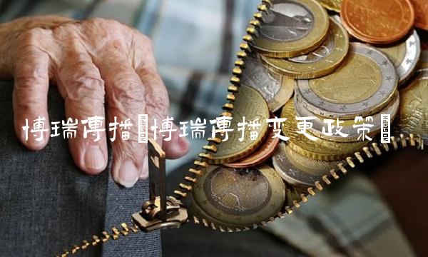 博瑞传播(博瑞传播变更政策)