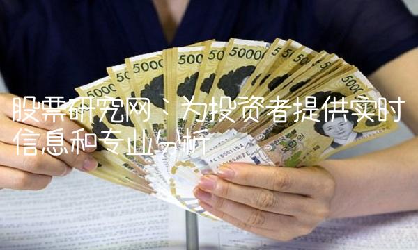 股票研究网：为投资者提供实时信息和专业分析