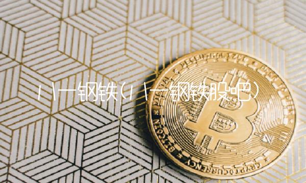 八一钢铁(八一钢铁股吧)(1)