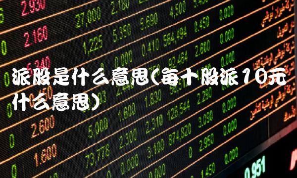 派股是什么意思(每十股派10元什么意思)