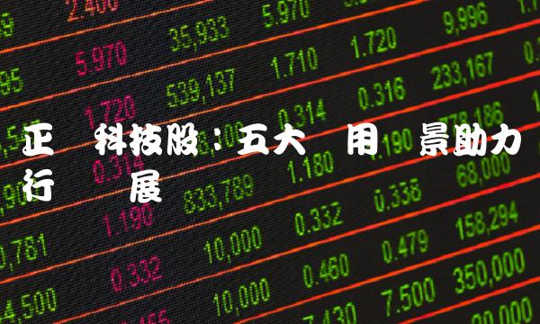 正业科技股：五大应用场景助力行业发展