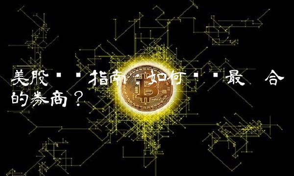 美股开户指南：如何选择最适合你的券商？