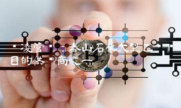华凌管线：泰山石化大型乙烯项目的供应商之一
