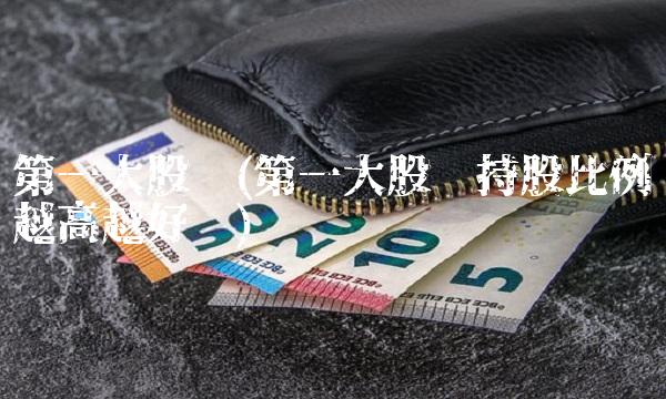 第一大股东(第一大股东持股比例越高越好吗)