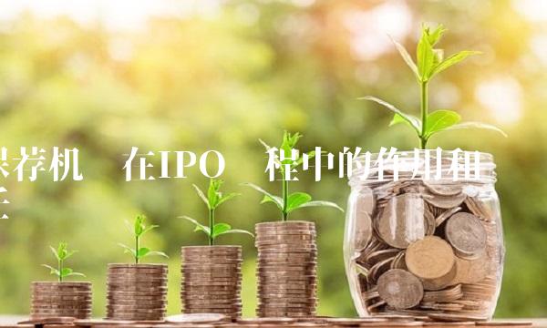 保荐机构在IPO过程中的作用和责任