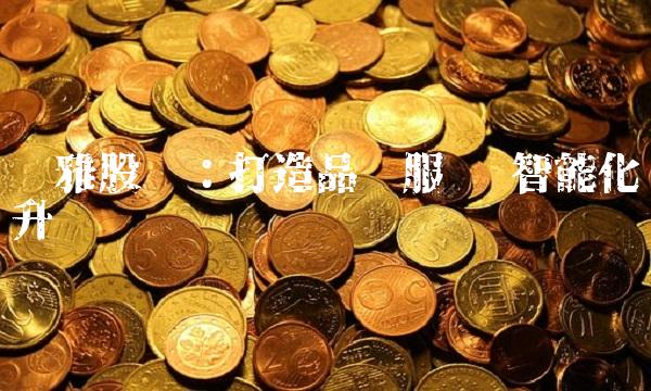 洁雅股份：打造品质服务 智能化升级