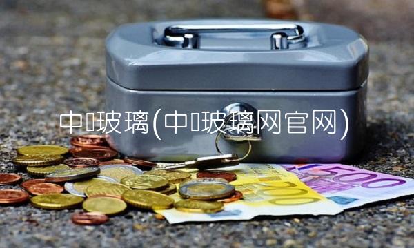 中国玻璃(中国玻璃网官网)