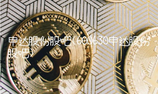 申达股份股吧(600630申达股份股吧)