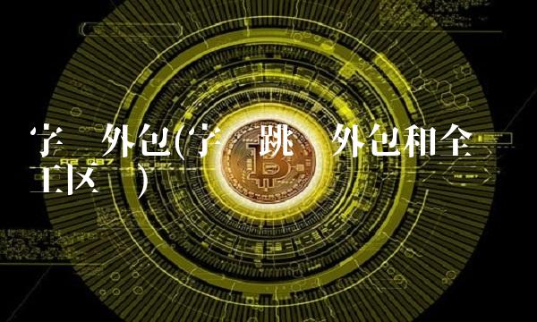 字节外包(字节跳动外包和全职员工区别)