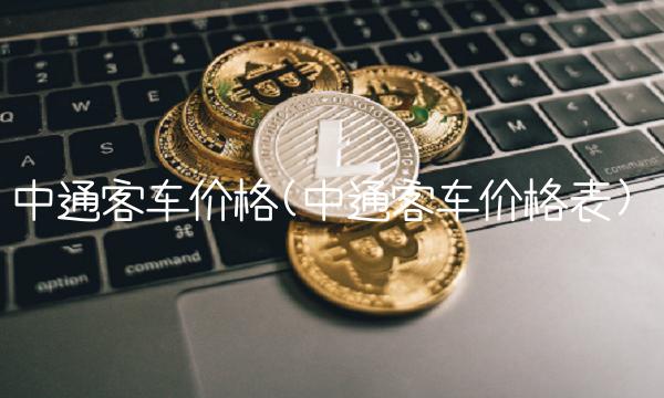 中通客车价格(中通客车价格表)