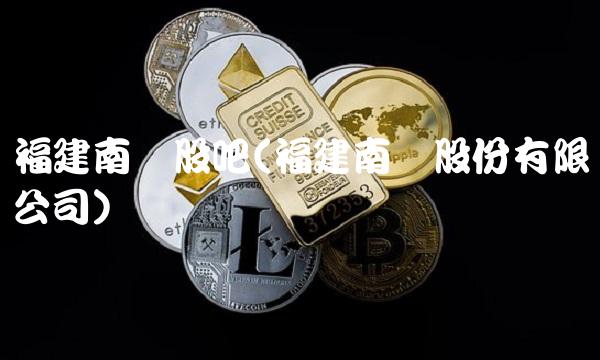 福建南纺股吧(福建南纺股份有限公司)