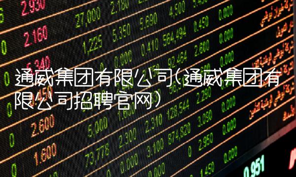 通威集团有限公司(通威集团有限公司招聘官网)