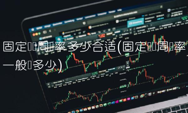 固定资产周转率多少合适(固定资产周转率一般为多少)