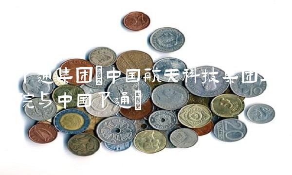 卫通集团(中国航天科技集团五院与中国卫通)