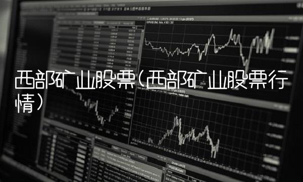 西部矿业股票(西部矿业股票行情)