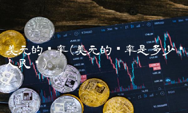 美元的汇率(美元的汇率是多少兑人民币)