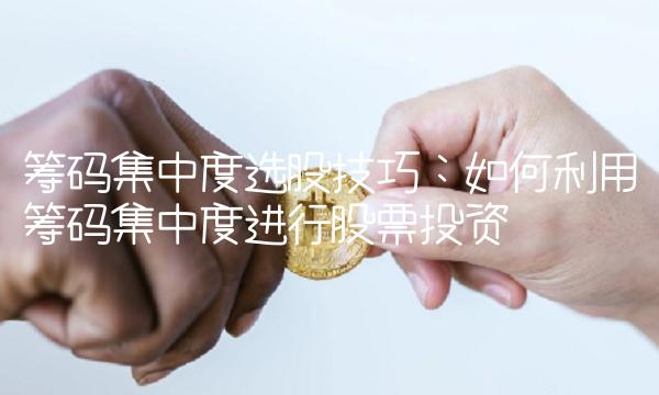筹码集中度选股技巧：如何利用筹码集中度进行股票投资