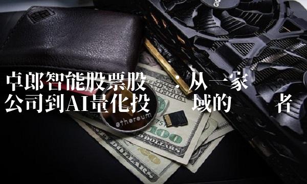 卓郎智能股票股吧：从一家创业公司到AI量化投资领域的领军者