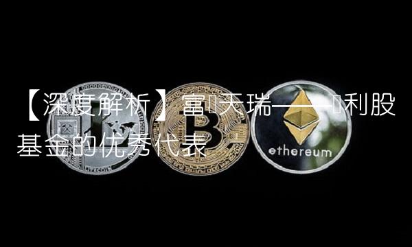 【深度解析】富国天瑞——红利股基金的优秀代表