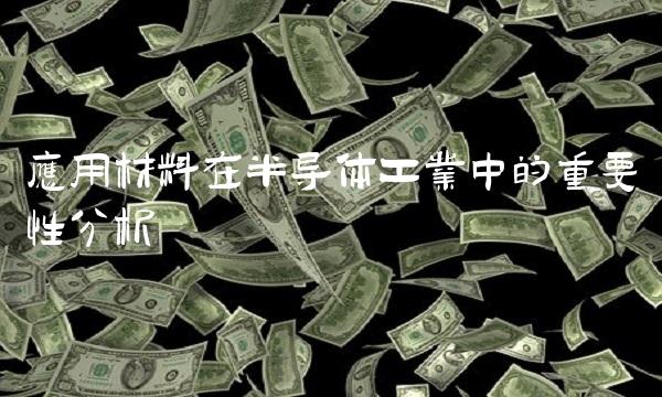 应用材料在半导体工业中的重要性分析