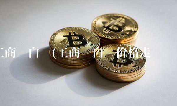 工商纸白银(工商纸白银价格走势图)