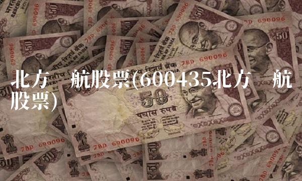 北方导航股票(600435北方导航股票)(2)