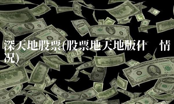 深天地股票(股票地天地版什么情况)