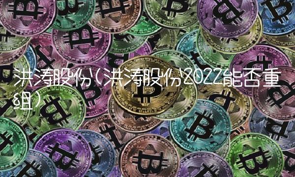 洪涛股份(洪涛股份2022能否重组)