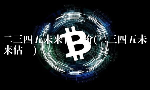二三四五未来目标价(二三四五未来估值)