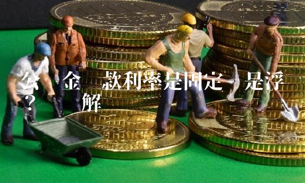 公积金贷款利率是固定还是浮动？——详解