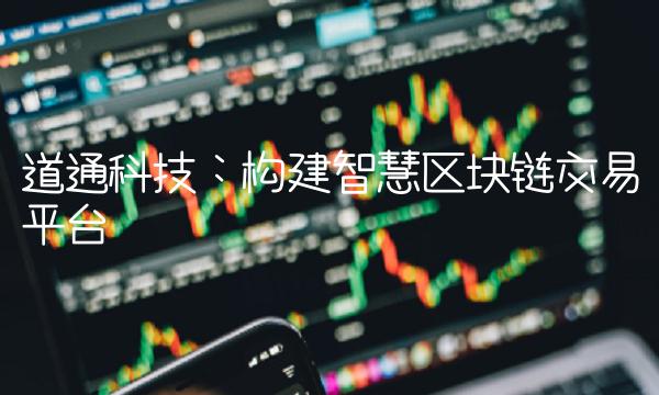 道通科技：构建智慧区块链交易平台