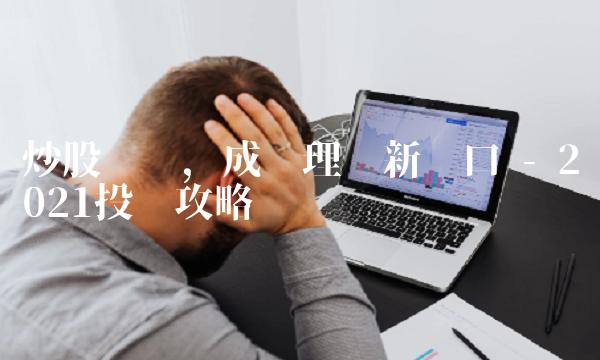 炒股开户，成为理财新风口 - 2021投资攻略