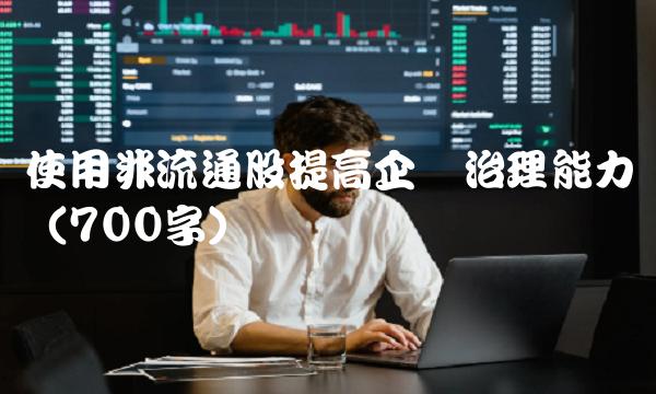 使用非流通股提高企业治理能力（700字）