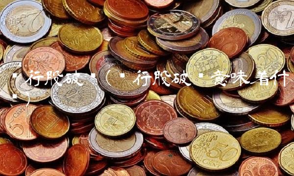 银行股破净(银行股破净意味着什么) 银行股破净(银行股破净意味着什么)