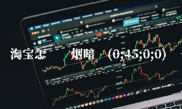 淘宝怎么买烟暗语(0;45;0;0)