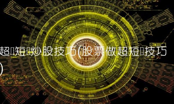 超级短线炒股技巧(股票做超短线技巧)