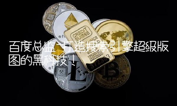百度总监-打造搜索引擎超级版图的黑科技！
