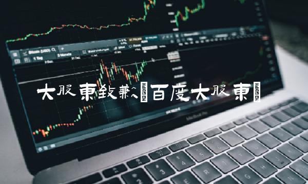 大股东致歉(百度大股东) 大股东致歉(百度大股东)